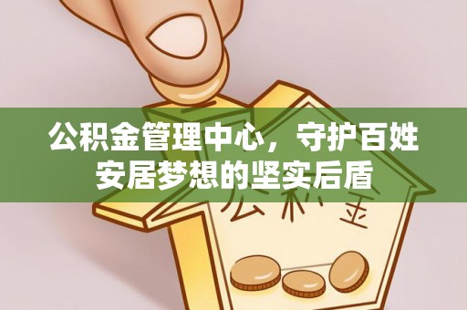 南开公积金管理中心，守护百姓安居梦想的坚实后盾