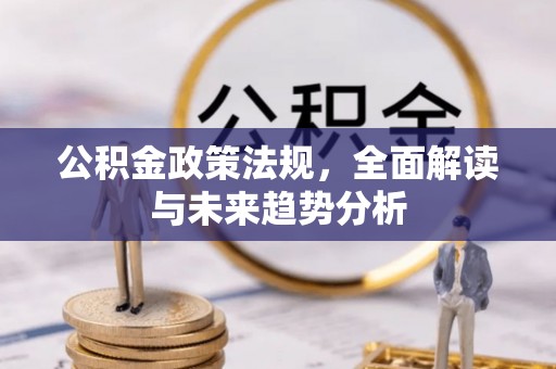 南开公积金政策法规，全面解读与未来趋势分析