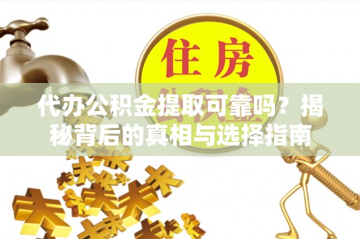 南开代办公积金提取可靠吗？揭秘背后的真相与选择指南