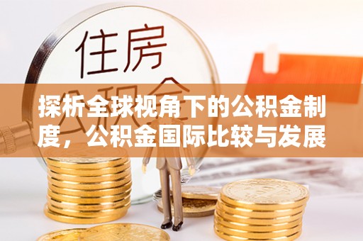 南开探析全球视角下的公积金制度，公积金国际比较与发展趋势