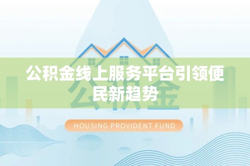 南开公积金线上服务平台引领便民新趋势