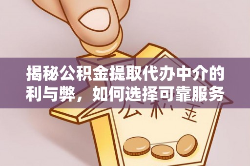 南开揭秘公积金提取代办中介的利与弊，如何选择可靠服务？