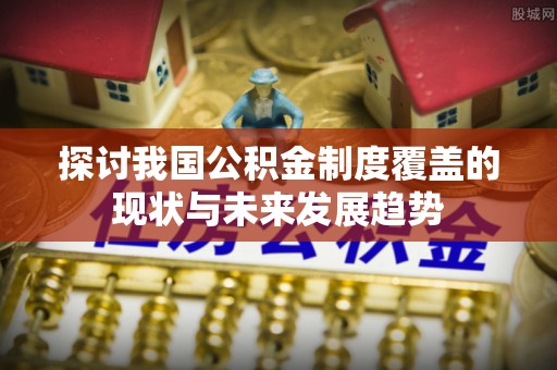 南开探讨我国公积金制度覆盖的现状与未来发展趋势