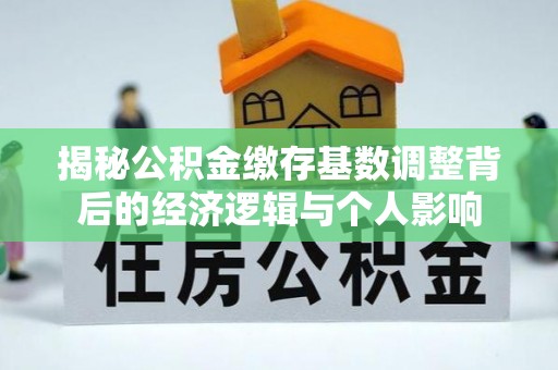 南开揭秘公积金缴存基数调整背后的经济逻辑与个人影响
