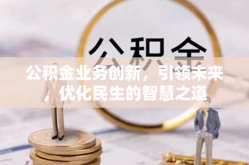 南开公积金业务创新，引领未来，优化民生的智慧之道