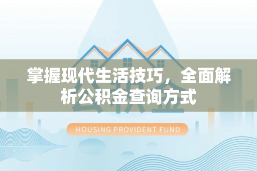 南开掌握现代生活技巧，全面解析公积金查询方式