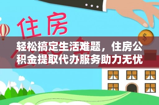 南开轻松搞定生活难题，住房公积金提取代办服务助力无忧未来
