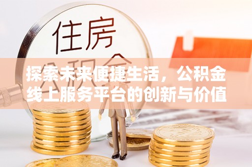 南开探索未来便捷生活，公积金线上服务平台的创新与价值