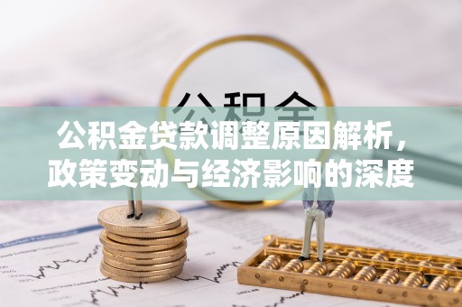 南开公积金贷款调整原因解析，政策变动与经济影响的深度探讨
