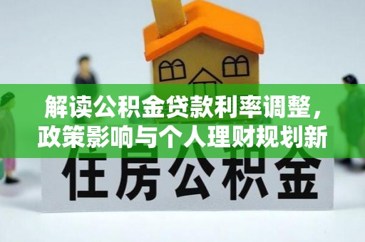 南开解读公积金贷款利率调整，政策影响与个人理财规划新思路