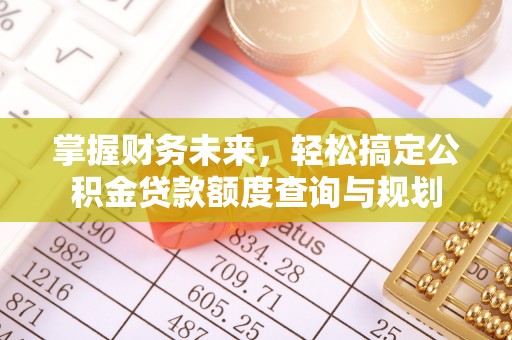 南开掌握财务未来，轻松搞定公积金贷款额度查询与规划
