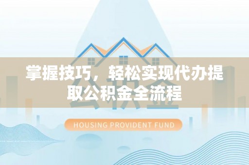 南开掌握技巧，轻松实现代办提取公积金全流程