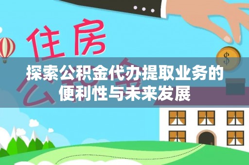 南开探索公积金代办提取业务的便利性与未来发展
