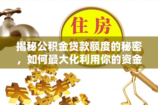 南开揭秘公积金贷款额度的秘密，如何最大化利用你的资金