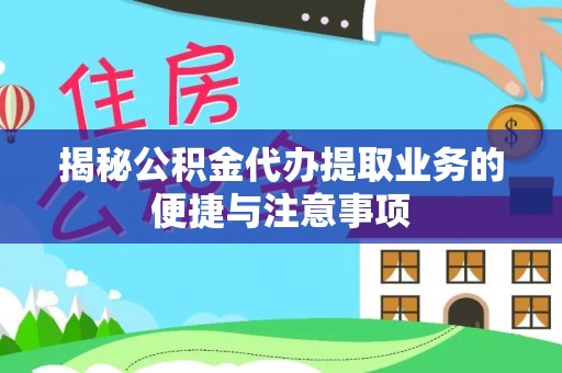 南开揭秘公积金代办提取业务的便捷与注意事项