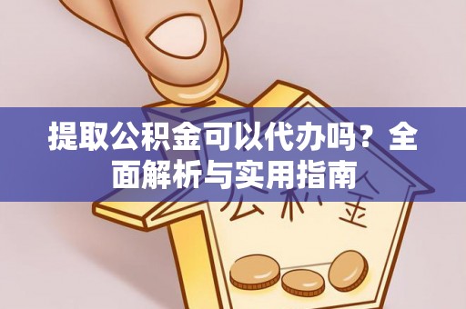 南开提取公积金可以代办吗？全面解析与实用指南