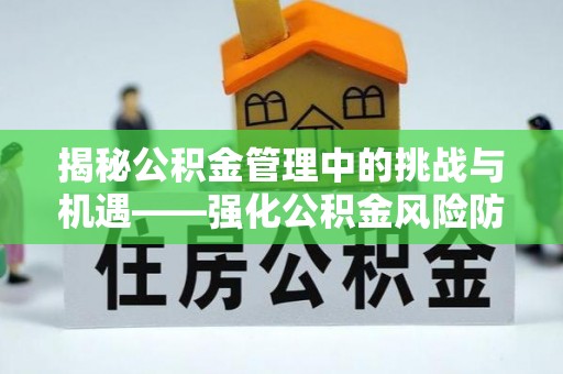 南开揭秘公积金管理中的挑战与机遇——强化公积金风险防控的多维策略