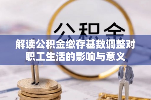 南开解读公积金缴存基数调整对职工生活的影响与意义