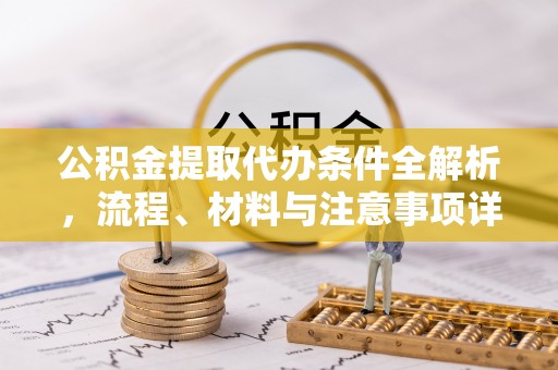 南开公积金提取代办条件全解析，流程、材料与注意事项详解