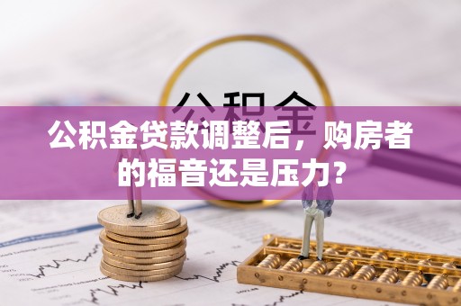 南开公积金贷款调整后，购房者的福音还是压力？