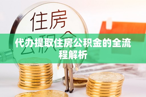 南开代办提取住房公积金的全流程解析