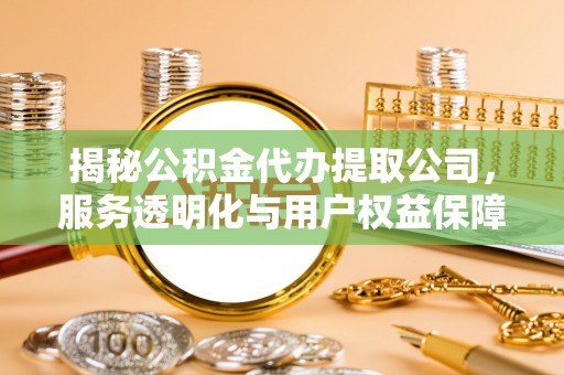 南开揭秘公积金代办提取公司，服务透明化与用户权益保障