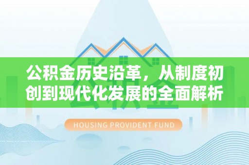 南开公积金历史沿革，从制度初创到现代化发展的全面解析
