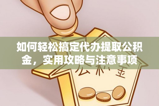 南开如何轻松搞定代办提取公积金，实用攻略与注意事项