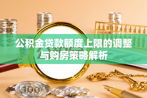 南开公积金贷款额度上限的调整与购房策略解析