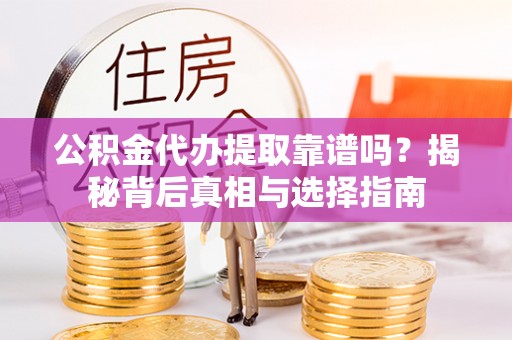 南开公积金代办提取靠谱吗？揭秘背后真相与选择指南