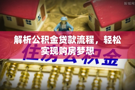 南开解析公积金贷款流程，轻松实现购房梦想