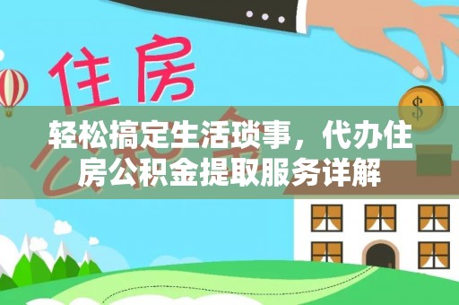 南开轻松搞定生活琐事，代办住房公积金提取服务详解