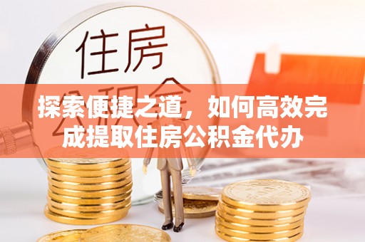 南开探索便捷之道，如何高效完成提取住房公积金代办