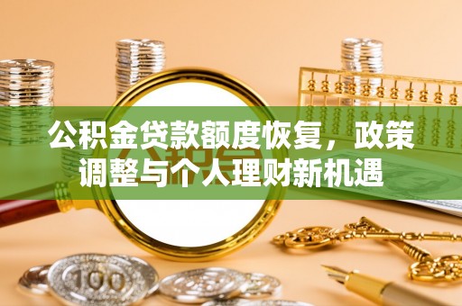 南开公积金贷款额度恢复，政策调整与个人理财新机遇