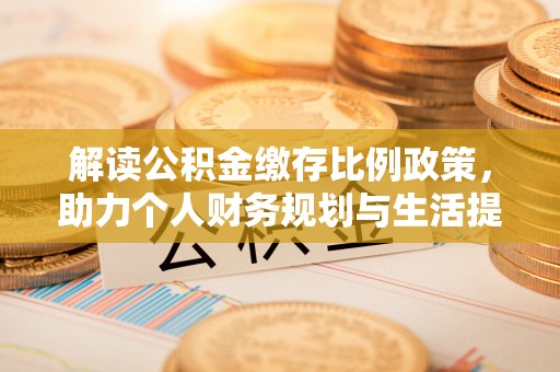 南开解读公积金缴存比例政策，助力个人财务规划与生活提升