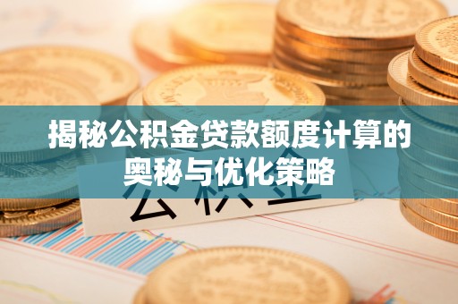 南开揭秘公积金贷款额度计算的奥秘与优化策略