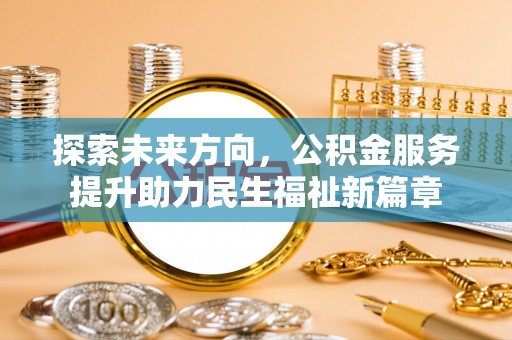 南开探索未来方向，公积金服务提升助力民生福祉新篇章