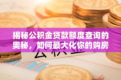 南开揭秘公积金贷款额度查询的奥秘，如何最大化你的购房资金