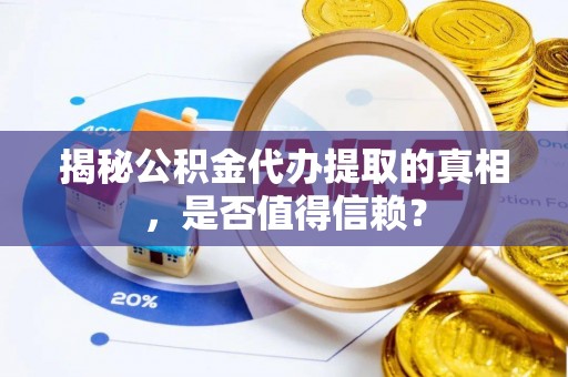 南开揭秘公积金代办提取的真相，是否值得信赖？