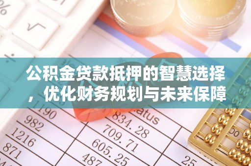 南开公积金贷款抵押的智慧选择，优化财务规划与未来保障