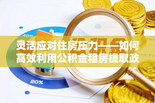 南开灵活应对住房压力——如何高效利用公积金租房提取政策