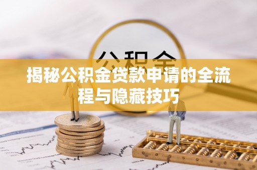 南开揭秘公积金贷款申请的全流程与隐藏技巧