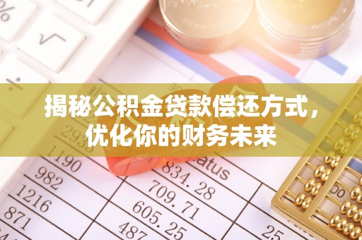 南开揭秘公积金贷款偿还方式，优化你的财务未来