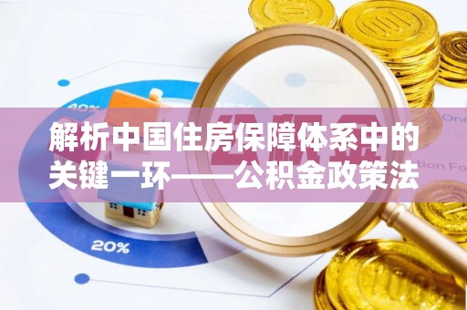 南开解析中国住房保障体系中的关键一环——公积金政策法规的演变与影响