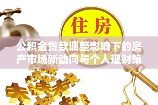南开公积金贷款调整影响下的房产市场新动向与个人理财策略