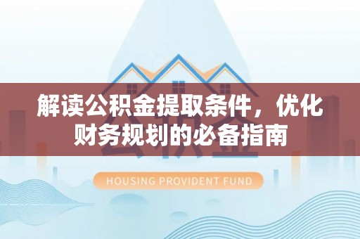 南开解读公积金提取条件，优化财务规划的必备指南