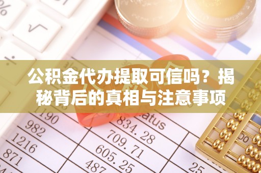 南开公积金代办提取可信吗？揭秘背后的真相与注意事项