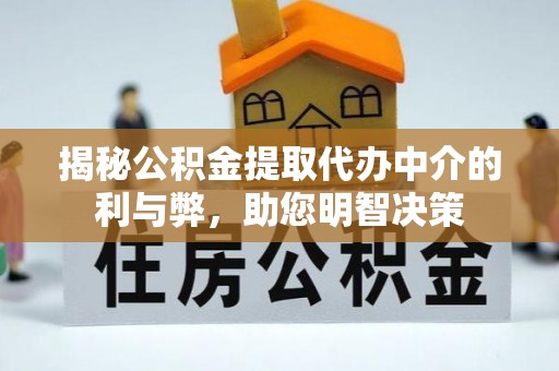南开揭秘公积金提取代办中介的利与弊，助您明智决策