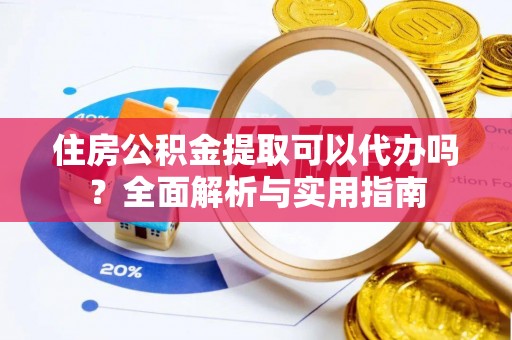 南开住房公积金提取可以代办吗？全面解析与实用指南
