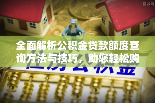 南开全面解析公积金贷款额度查询方法与技巧，助您轻松购房